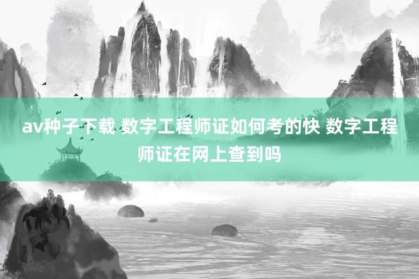 av种子下载 数字工程师证如何考的快 数字工程师证在网上查到吗