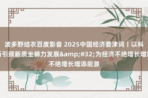 波多野结衣百度影音 2025中国经济要津词丨以科技创新引颈新质坐褥力发展&#32;为经济不绝增长增添能源