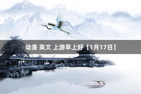 动漫 英文 上游早上好【1月17日】