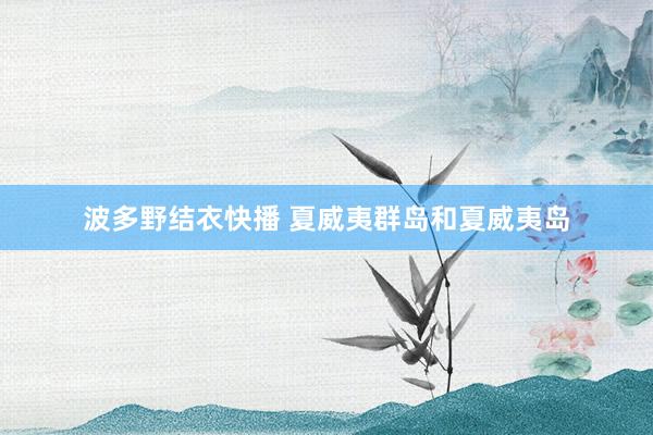 波多野结衣快播 夏威夷群岛和夏威夷岛