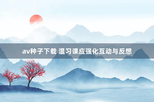 av种子下载 温习课应强化互动与反想