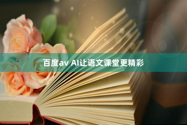 百度av AI让语文课堂更精彩