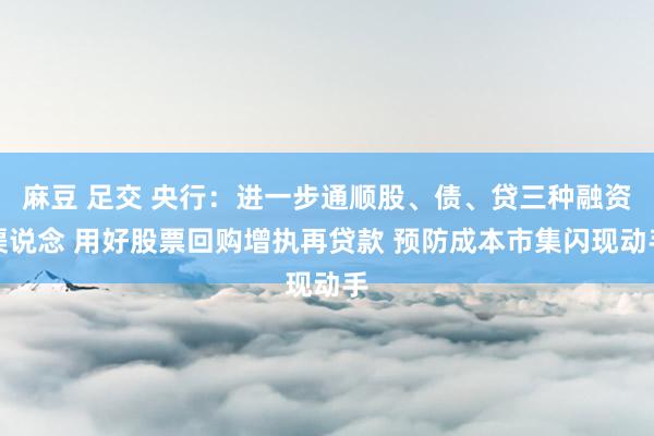 麻豆 足交 央行：进一步通顺股、债、贷三种融资渠说念 用好股票回购增执再贷款 预防成本市集闪现动手