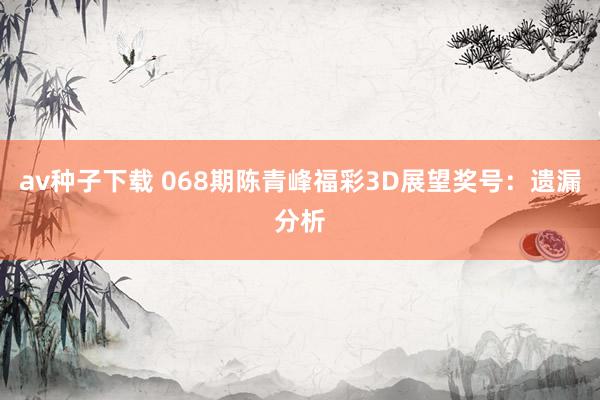 av种子下载 068期陈青峰福彩3D展望奖号：遗漏分析