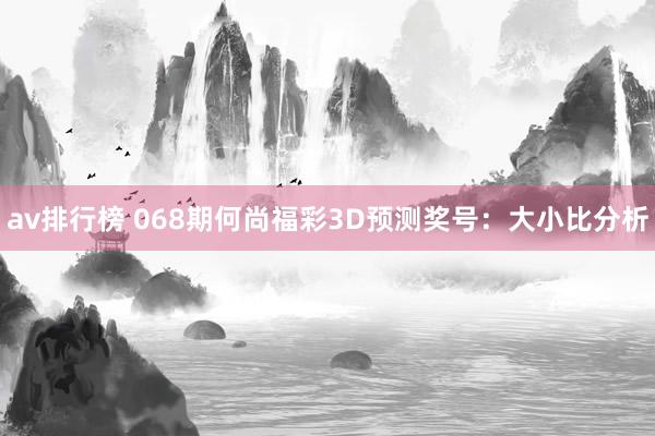 av排行榜 068期何尚福彩3D预测奖号：大小比分析