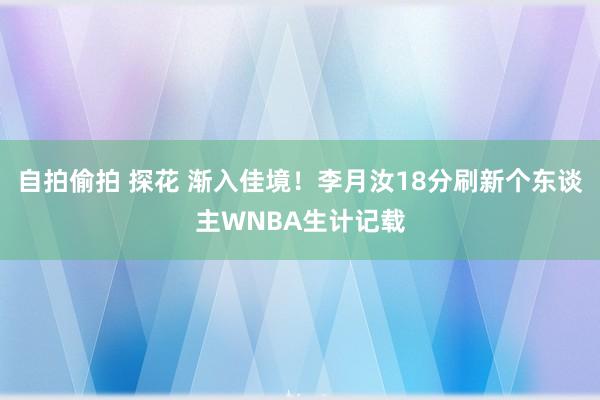 自拍偷拍 探花 渐入佳境！李月汝18分刷新个东谈主WNBA生计记载