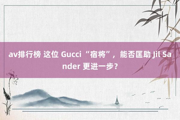 av排行榜 这位 Gucci “宿将”，能否匡助 Jil Sander 更进一步？