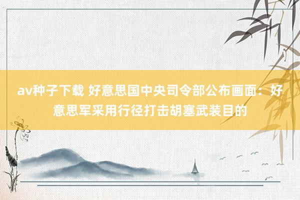 av种子下载 好意思国中央司令部公布画面：好意思军采用行径打击胡塞武装目的