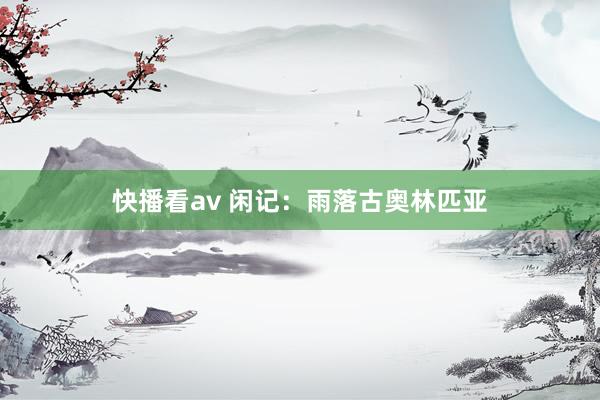 快播看av 闲记：雨落古奥林匹亚