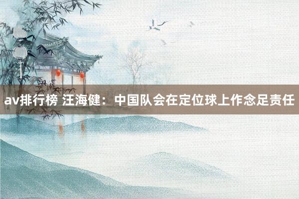 av排行榜 汪海健：中国队会在定位球上作念足责任