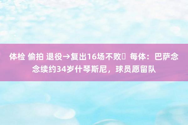 体检 偷拍 退役→复出16场不败❗每体：巴萨念念续约34岁什琴斯尼，球员愿留队