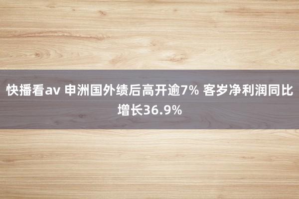 快播看av 申洲国外绩后高开逾7% 客岁净利润同比增长36.9%