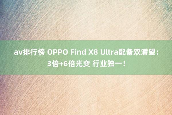 av排行榜 OPPO Find X8 Ultra配备双潜望：3倍+6倍光变 行业独一！