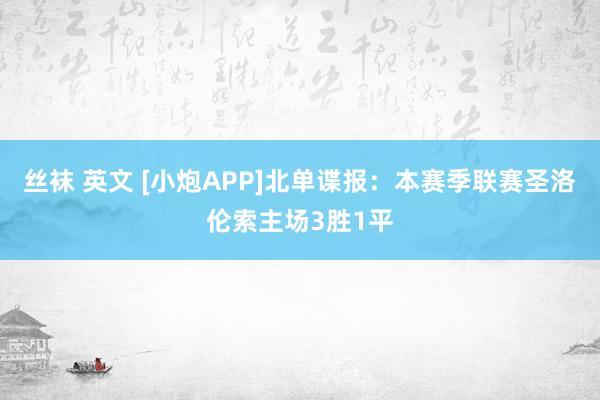 丝袜 英文 [小炮APP]北单谍报：本赛季联赛圣洛伦索主场3胜1平