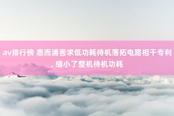 av排行榜 惠而浦苦求低功耗待机落拓电路相干专利， 缩小了整机待机功耗
