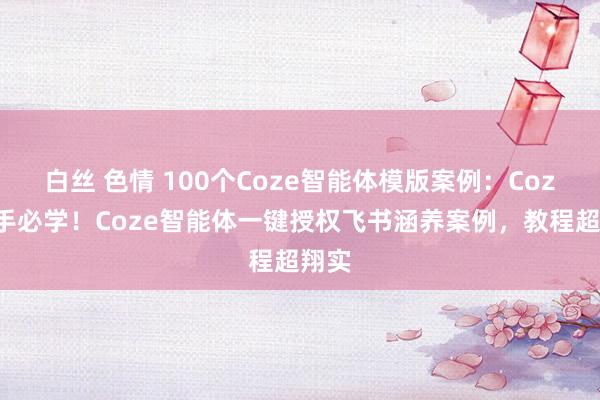 白丝 色情 100个Coze智能体模版案例：Coze生手必学！Coze智能体一键授权飞书涵养案例，教程超翔实