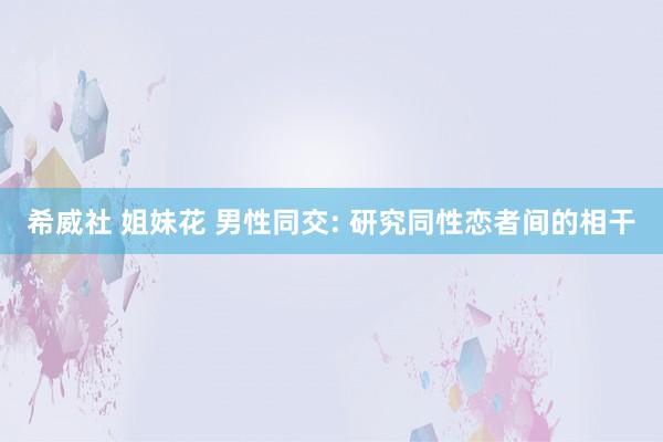 希威社 姐妹花 男性同交: 研究同性恋者间的相干
