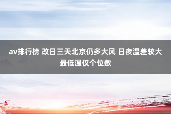 av排行榜 改日三天北京仍多大风 日夜温差较大最低温仅个位数