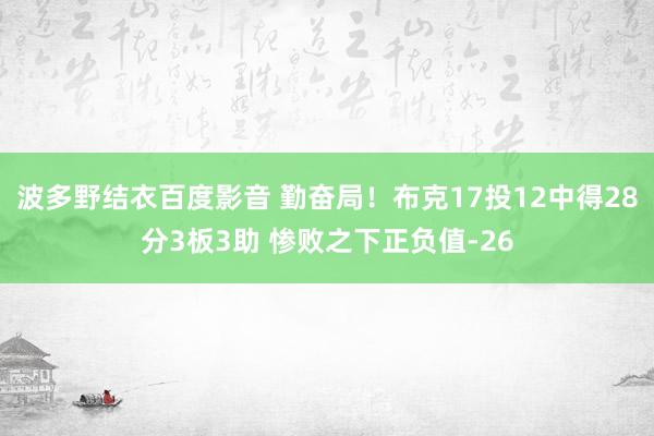 波多野结衣百度影音 勤奋局！布克17投12中得28分3板3助 惨败之下正负值-26