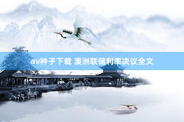 av种子下载 澳洲联储利率决议全文