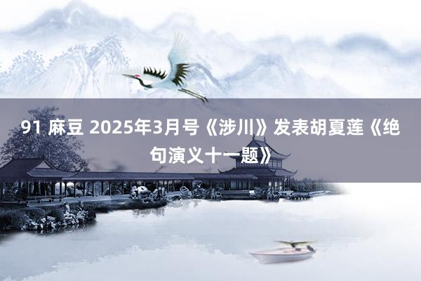 91 麻豆 2025年3月号《涉川》发表胡夏莲《绝句演义十一题》