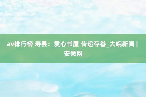 av排行榜 寿县：爱心书屋 传递存眷_大皖新闻 | 安徽网