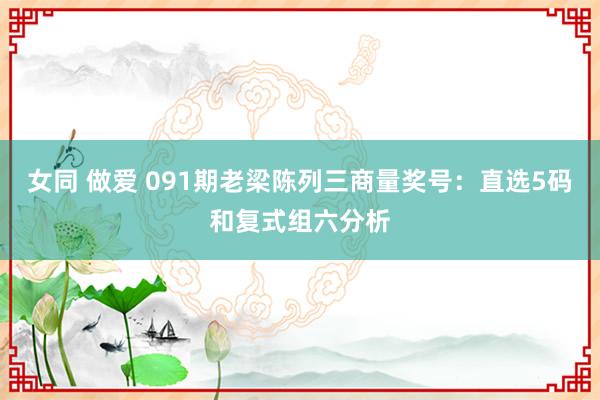女同 做爱 091期老梁陈列三商量奖号：直选5码和复式组六分析