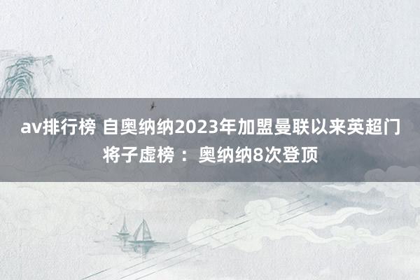 av排行榜 自奥纳纳2023年加盟曼联以来英超门将子虚榜 ：奥纳纳8次登顶
