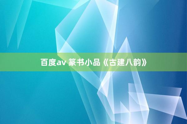 百度av 篆书小品《古建八韵》