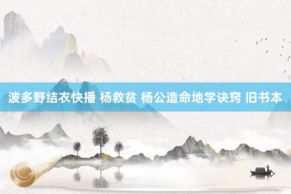 波多野结衣快播 杨救贫 杨公造命地学诀窍 旧书本