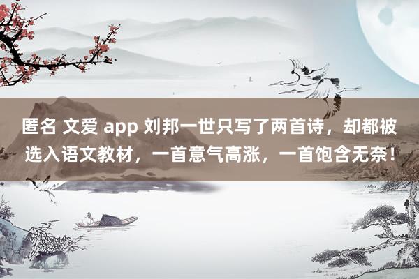 匿名 文爱 app 刘邦一世只写了两首诗，却都被选入语文教材，一首意气高涨，一首饱含无奈！