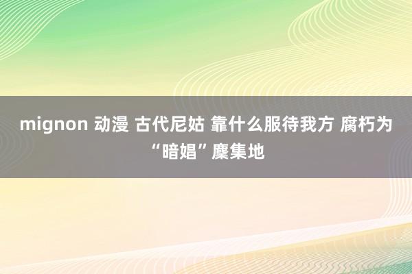 mignon 动漫 古代尼姑 靠什么服待我方 腐朽为“暗娼”麇集地