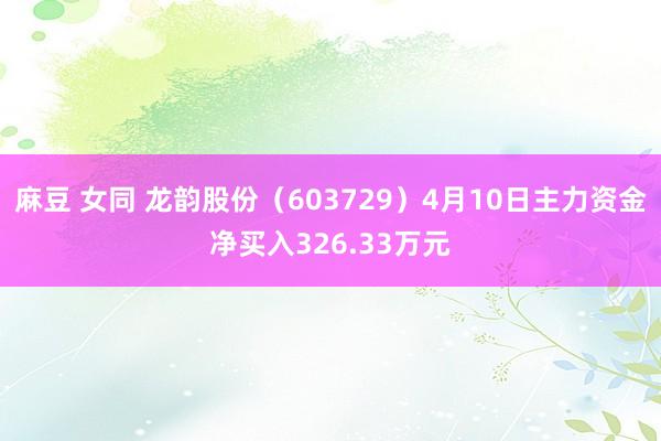 麻豆 女同 龙韵股份（603729）4月10日主力资金净买入326.33万元