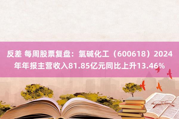 反差 每周股票复盘：氯碱化工（600618）2024年年报主营收入81.85亿元同比上升13.46%