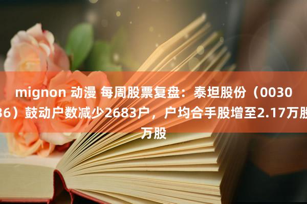 mignon 动漫 每周股票复盘：泰坦股份（003036）鼓动户数减少2683户，户均合手股增至2.17万股