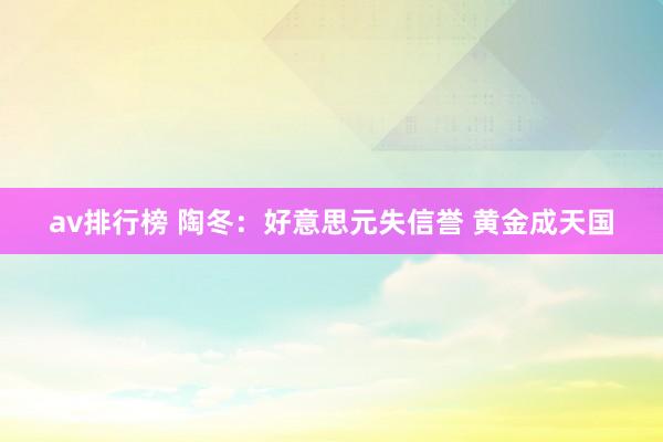 av排行榜 陶冬：好意思元失信誉 黄金成天国