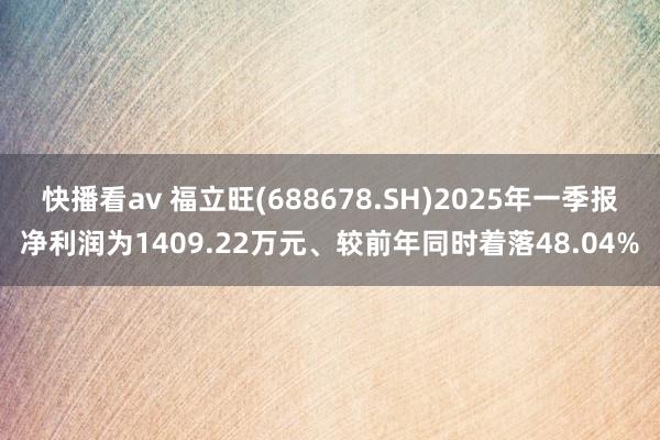 快播看av 福立旺(688678.SH)2025年一季报净利润为1409.22万元、较前年同时着落48.04%