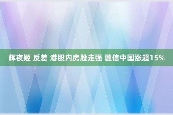 辉夜姬 反差 港股内房股走强 融信中国涨超15%