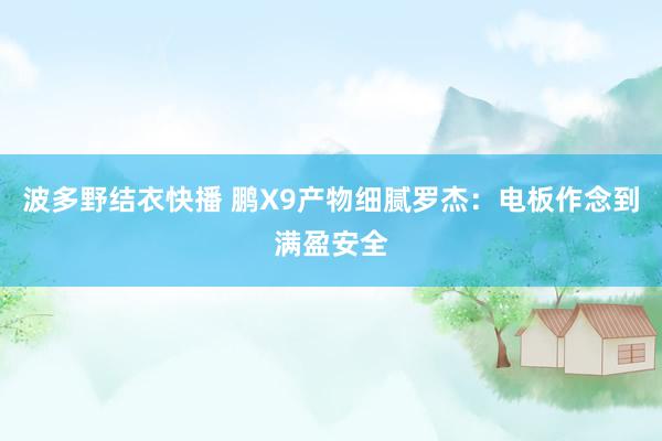 波多野结衣快播 鹏X9产物细腻罗杰：电板作念到满盈安全