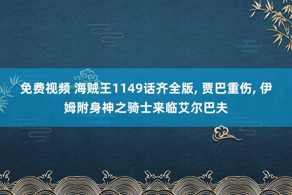 免费视频 海贼王1149话齐全版， 贾巴重伤， 伊姆附身神之骑士来临艾尔巴夫